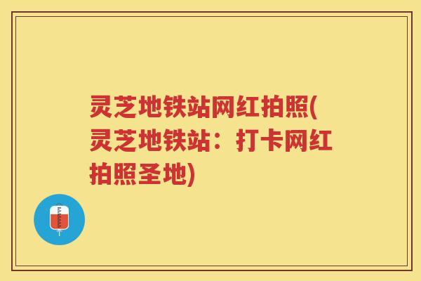 灵芝地铁站网红拍照(灵芝地铁站：打卡网红拍照圣地)
