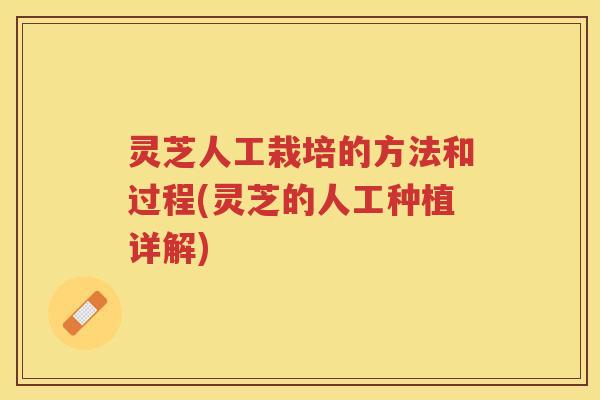 灵芝人工栽培的方法和过程(灵芝的人工种植详解) 灵芝人工栽培的方法和过程(灵芝的人工种植详解)