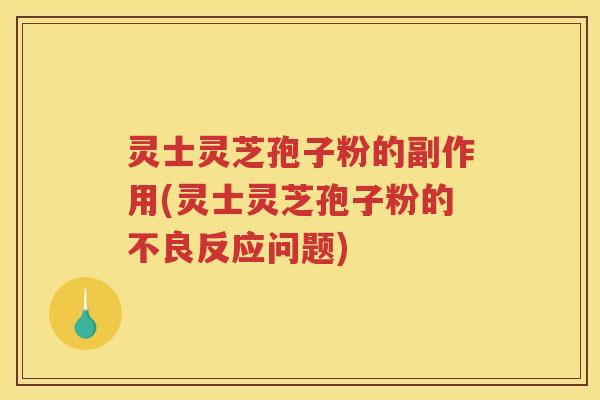 灵士灵芝孢子粉的副作用(灵士灵芝孢子粉的不良反应问题)