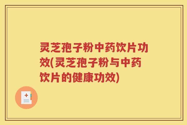 灵芝孢子粉饮片功效(灵芝孢子粉与饮片的健康功效)