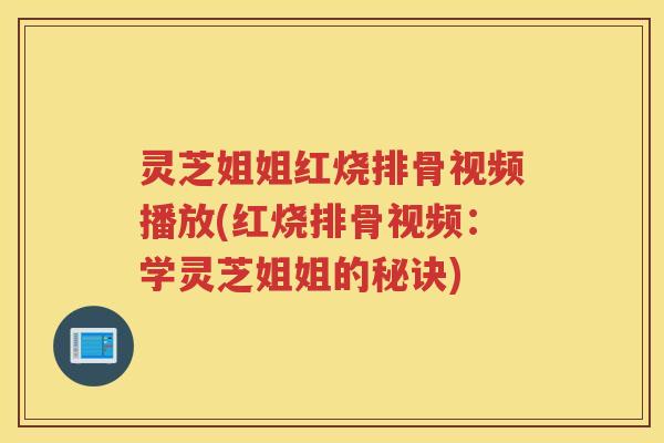 灵芝姐姐红烧排骨视频播放(红烧排骨视频:学灵芝姐姐的秘诀) 灵芝姐姐红烧排骨视频播放(红烧排骨视频:学灵芝姐姐的秘诀)