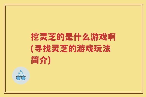 挖灵芝的是什么游戏啊(寻找灵芝的游戏玩法简介)