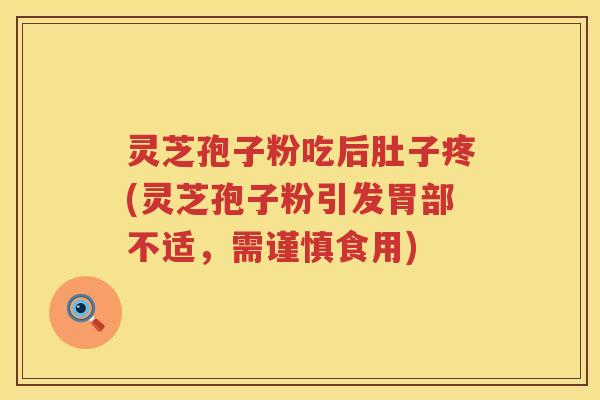 灵芝孢子粉吃后肚子疼(灵芝孢子粉引发胃部不适，需谨慎食用)