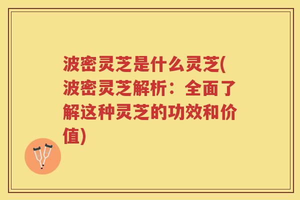 波密灵芝是什么灵芝(波密灵芝解析：全面了解这种灵芝的功效和价值)