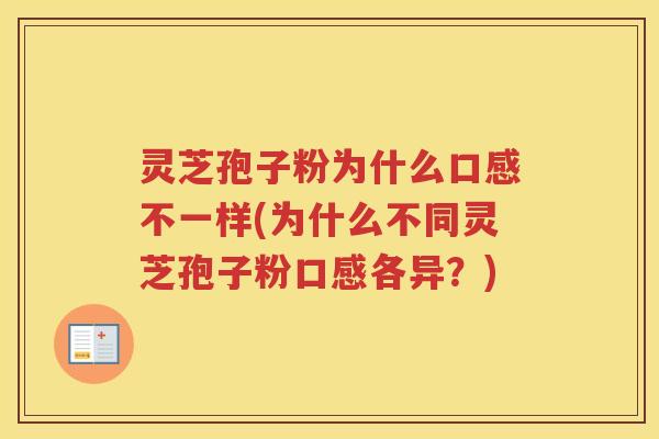 灵芝孢子粉为什么口感不一样(为什么不同灵芝孢子粉口感各异？)
