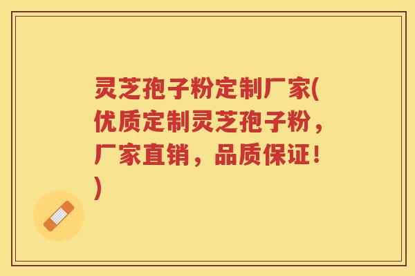 灵芝孢子粉定制厂家(优质定制灵芝孢子粉，厂家直销，品质保证！)