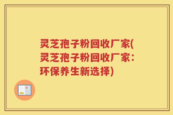 灵芝孢子粉回收厂家(灵芝孢子粉回收厂家：环保养生新选择)
