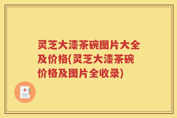 灵芝大漆茶碗图片大全及价格(灵芝大漆茶碗价格及图片全收录)
