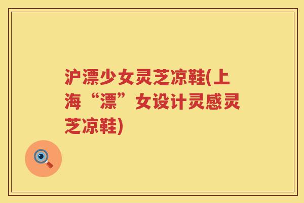 沪漂少女灵芝凉鞋(上海“漂”女设计灵感灵芝凉鞋) 沪漂少女灵芝凉鞋(上海“漂”女设计灵感灵芝凉鞋)