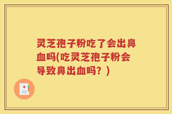灵芝孢子粉吃了会出鼻吗(吃灵芝孢子粉会导致鼻出吗？)