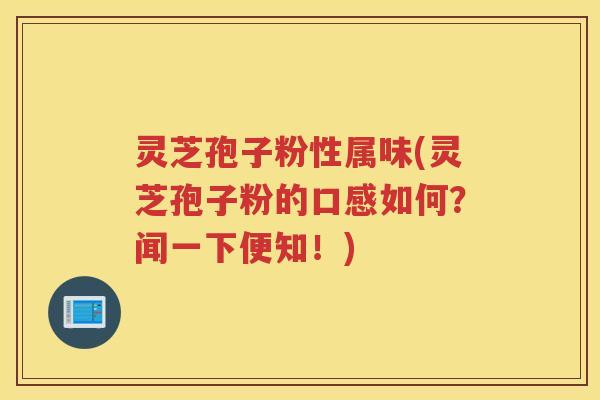 灵芝孢子粉性属味(灵芝孢子粉的口感如何?闻一下便知!) 灵芝孢子粉性属味(灵芝孢子粉的口感如何?闻一下便知!)