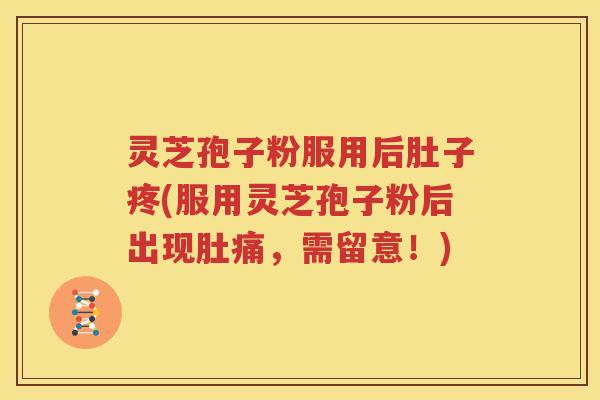 灵芝孢子粉服用后肚子疼(服用灵芝孢子粉后出现肚痛，需留意！)