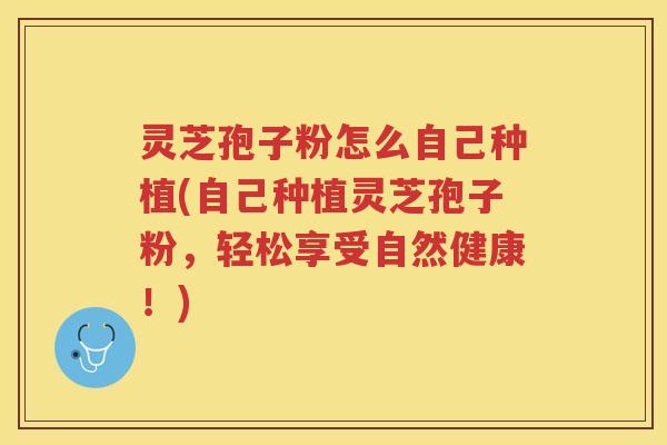 灵芝孢子粉怎么自己种植(自己种植灵芝孢子粉，轻松享受自然健康！)