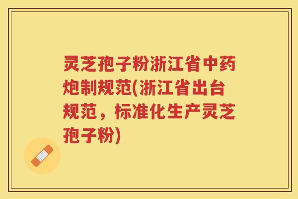 灵芝孢子粉浙江省炮制规范(浙江省出台规范，标准化生产灵芝孢子粉)