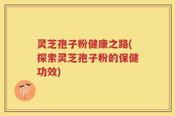 灵芝孢子粉健康之路(探索灵芝孢子粉的保健功效)