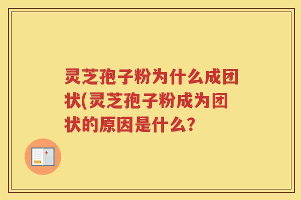 灵芝孢子粉为什么成团状(灵芝孢子粉成为团状的原因是什么？