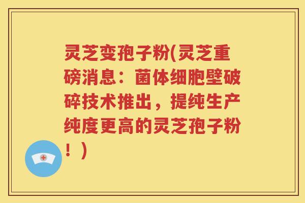 灵芝变孢子粉(灵芝重磅消息：菌体细胞壁破碎技术推出，提纯生产纯度更高的灵芝孢子粉！)
