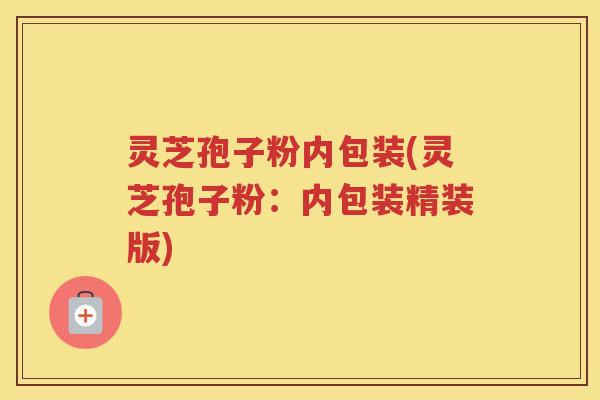 灵芝孢子粉内包装(灵芝孢子粉:内包装精装版) 灵芝孢子粉内包装(灵芝孢子粉:内包装精装版)