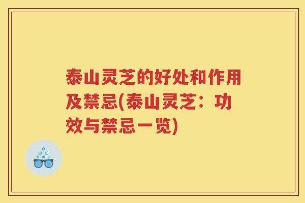 泰山灵芝的好处和作用及禁忌(泰山灵芝：功效与禁忌一览)