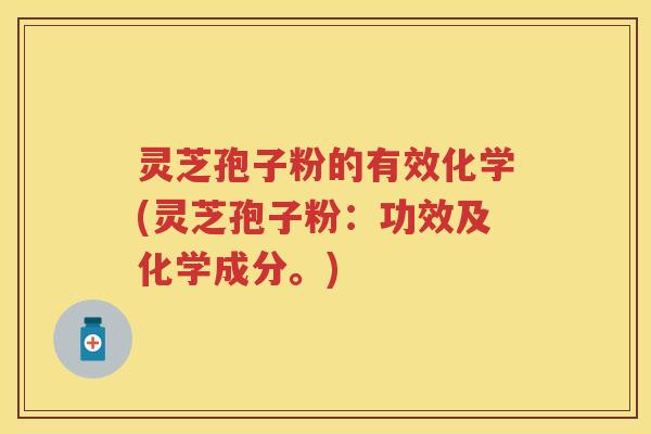 灵芝孢子粉的有效化学(灵芝孢子粉：功效及化学成分。)