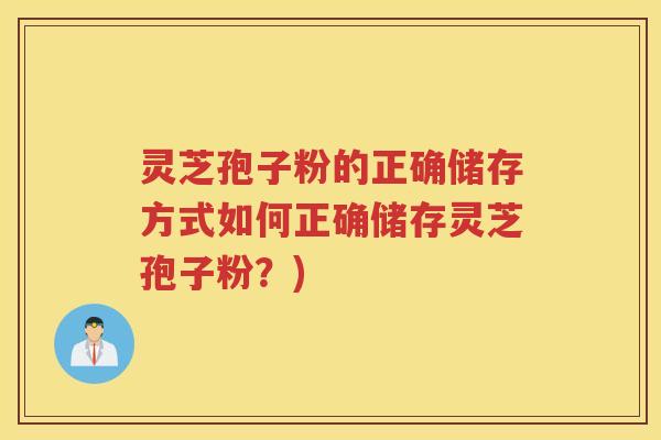 灵芝孢子粉的正确储存方式如何正确储存灵芝孢子粉？)