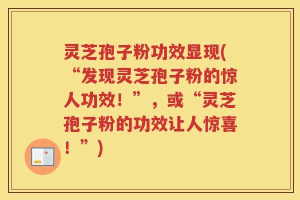 灵芝孢子粉功效显现(“发现灵芝孢子粉的惊人功效！”，或“灵芝孢子粉的功效让人惊喜！”)