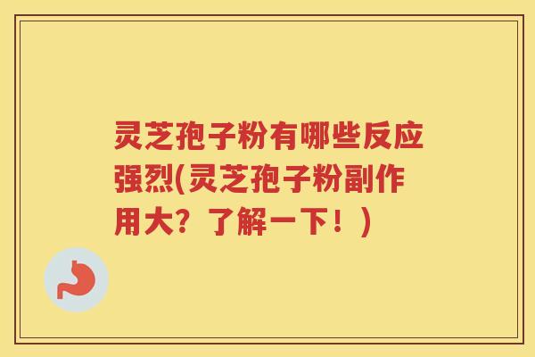 灵芝孢子粉有哪些反应强烈(灵芝孢子粉副作用大？了解一下！)