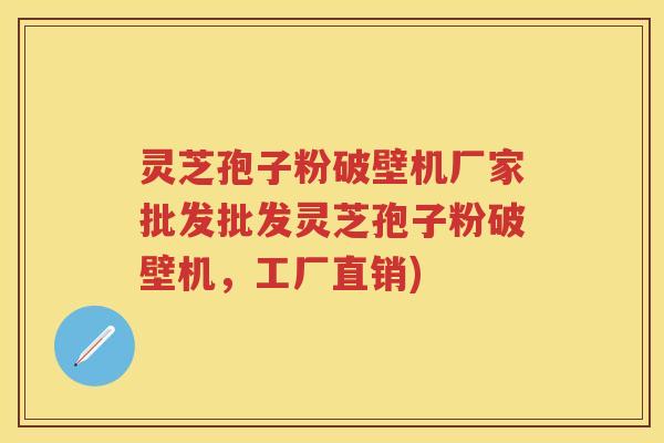 灵芝孢子粉破壁机厂家批发批发灵芝孢子粉破壁机，工厂直销)