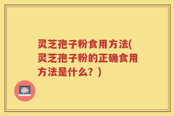 灵芝孢子粉食用方法(灵芝孢子粉的正确食用方法是什么？)