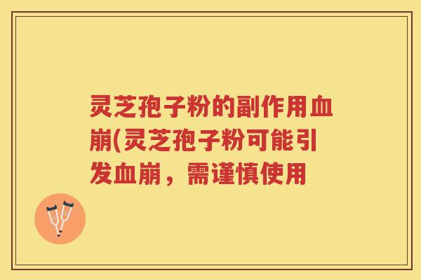 灵芝孢子粉的副作用崩(灵芝孢子粉可能引发崩,需谨慎使用 灵芝孢子粉的副作用崩(灵芝孢子粉可能引发崩,需谨慎使用
