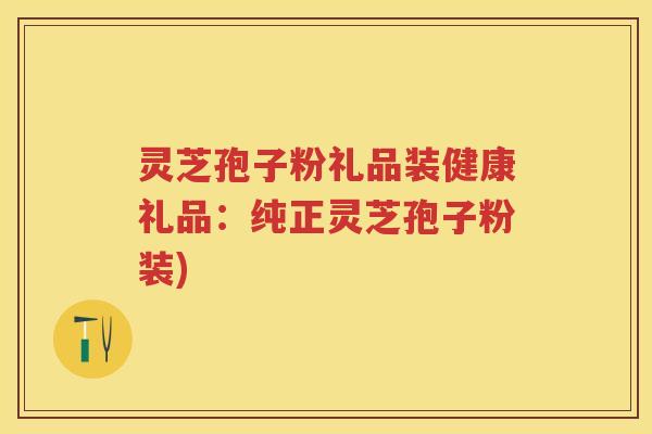 灵芝孢子粉礼品装健康礼品:纯正灵芝孢子粉装) 灵芝孢子粉礼品装健康礼品:纯正灵芝孢子粉装)