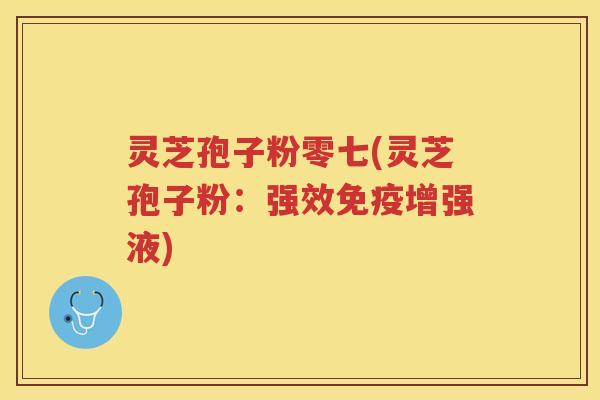 灵芝孢子粉零七(灵芝孢子粉：强效免疫增强液)