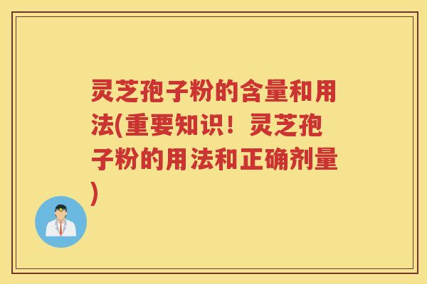 灵芝孢子粉的含量和用法(重要知识！灵芝孢子粉的用法和正确剂量)