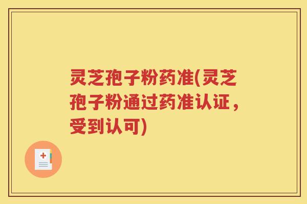 灵芝孢子粉药准(灵芝孢子粉通过药准认证，受到认可)