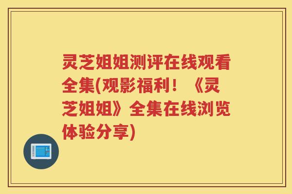 灵芝姐姐测评在线观看全集(观影福利！《灵芝姐姐》全集在线浏览体验分享)