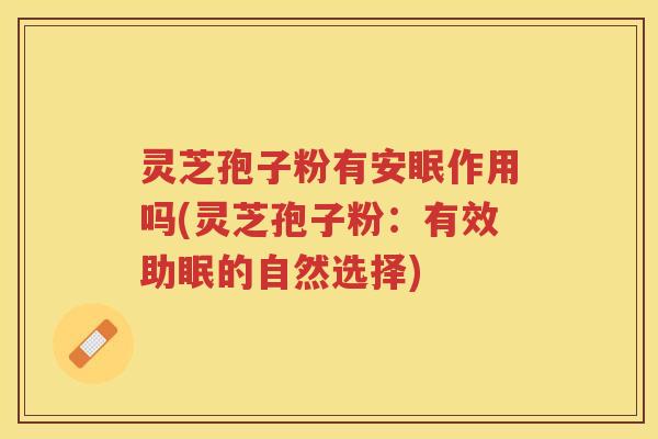 灵芝孢子粉有安眠作用吗(灵芝孢子粉:有效助眠的自然选择) 灵芝孢子粉有安眠作用吗(灵芝孢子粉:有效助眠的自然选择)
