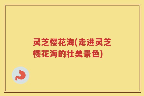 灵芝樱花海(走进灵芝樱花海的壮美景色)