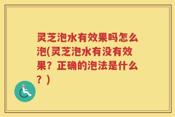 灵芝泡水有效果吗怎么泡(灵芝泡水有没有效果？正确的泡法是什么？)