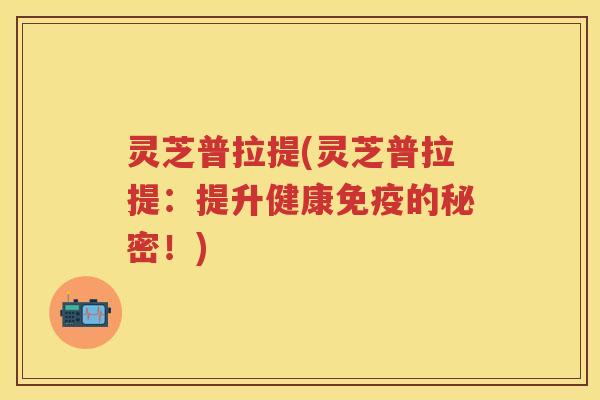 灵芝普拉提(灵芝普拉提：提升健康免疫的秘密！)