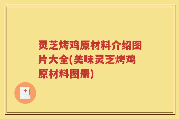 灵芝烤鸡原材料介绍图片大全(美味灵芝烤鸡原材料图册)