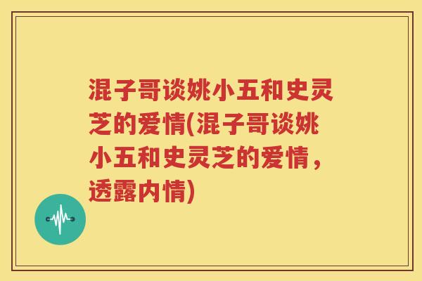 混子哥谈姚小五和史灵芝的爱情(混子哥谈姚小五和史灵芝的爱情，透露内情)
