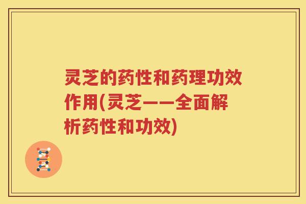 灵芝的和药理功效作用(灵芝——全面解析和功效)