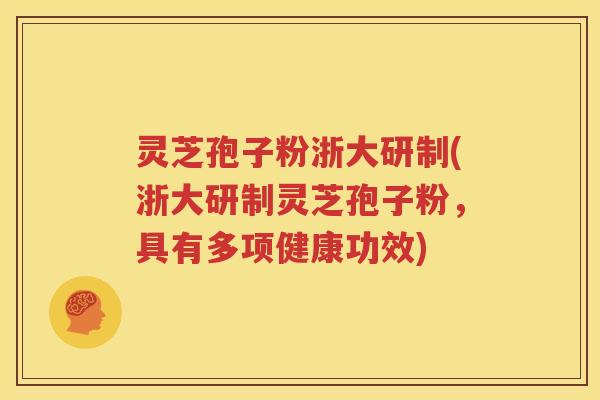 灵芝孢子粉浙大研制(浙大研制灵芝孢子粉,具有多项健康功效) 灵芝孢子粉浙大研制(浙大研制灵芝孢子粉,具有多项健康功效)