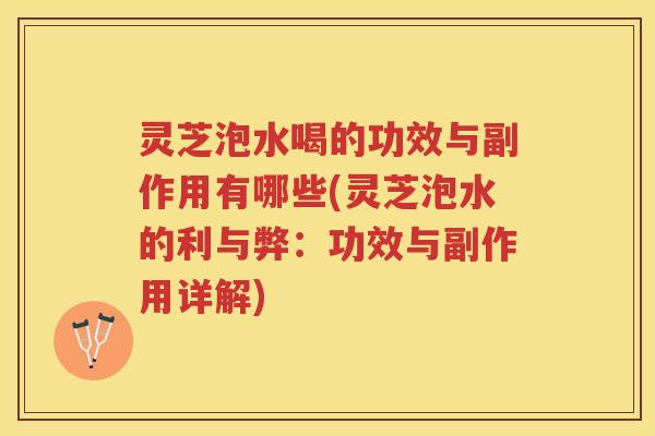 灵芝泡水喝的功效与副作用有哪些(灵芝泡水的利与弊：功效与副作用详解)