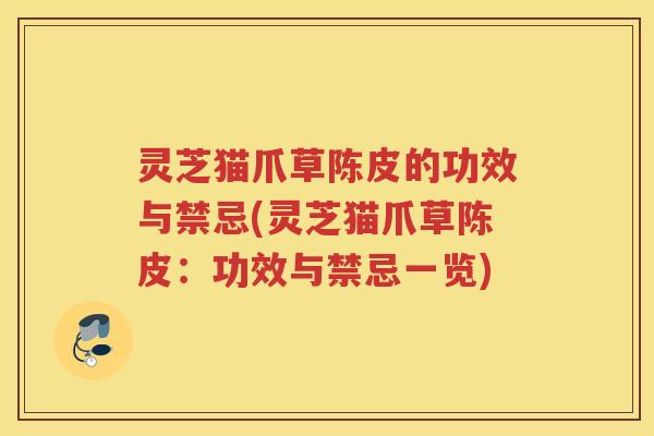 灵芝猫爪草陈皮的功效与禁忌(灵芝猫爪草陈皮:功效与禁忌一览) 灵芝猫爪草陈皮的功效与禁忌(灵芝猫爪草陈皮:功效与禁忌一览)