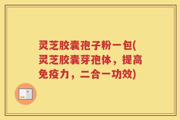 灵芝胶囊孢子粉一包(灵芝胶囊芽孢体，提高免疫力，二合一功效)