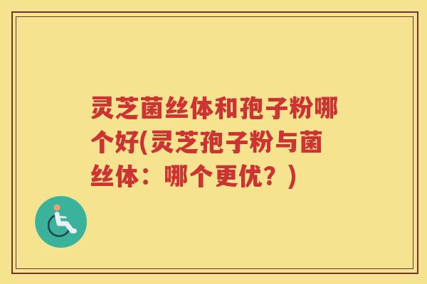 灵芝菌丝体和孢子粉哪个好(灵芝孢子粉与菌丝体:哪个更优?) 灵芝菌丝体和孢子粉哪个好(灵芝孢子粉与菌丝体:哪个更优?)
