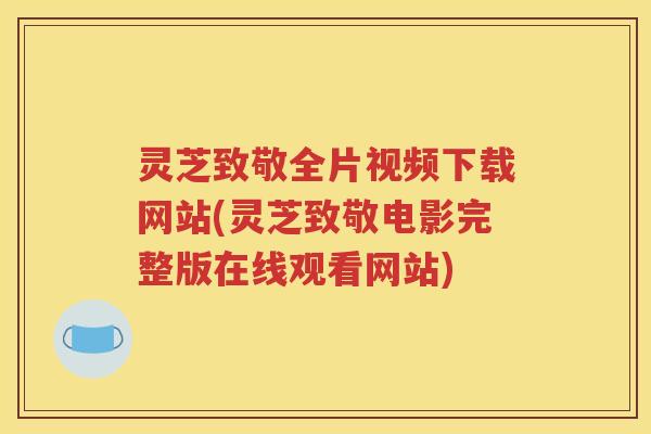 灵芝致敬全片视频下载网站(灵芝致敬电影完整版在线观看网站)