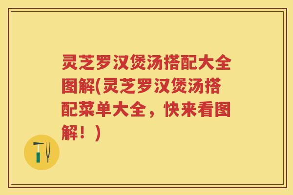灵芝罗汉煲汤搭配大全图解(灵芝罗汉煲汤搭配菜单大全,快来看图解!) 灵芝罗汉煲汤搭配大全图解(灵芝罗汉煲汤搭配菜单大全,快来看图解!)