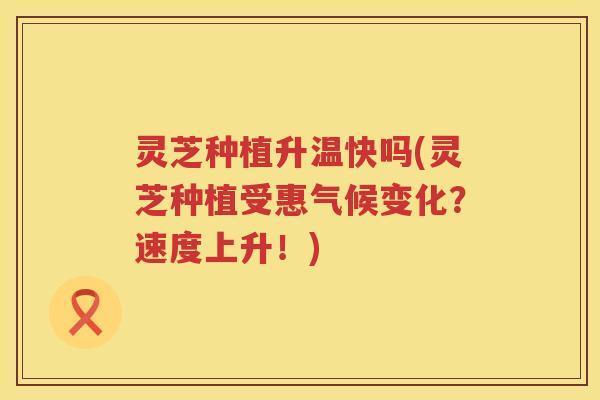 灵芝种植升温快吗(灵芝种植受惠气候变化？速度上升！)